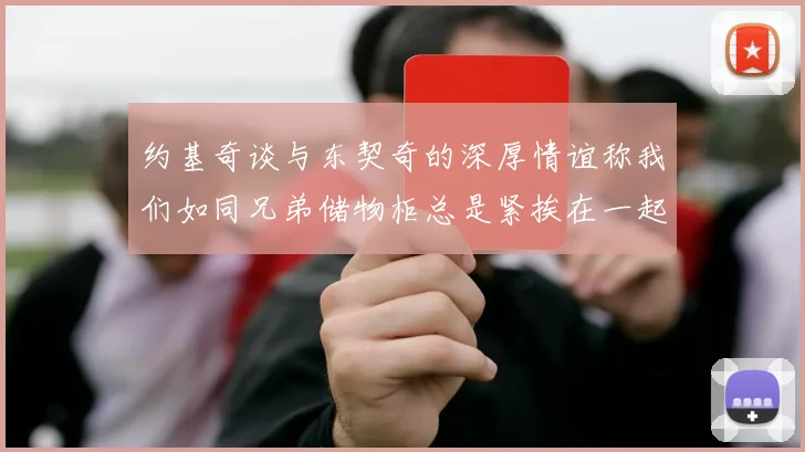 约基奇谈与东契奇的深厚情谊称我们如同兄弟储物柜总是紧挨在一起