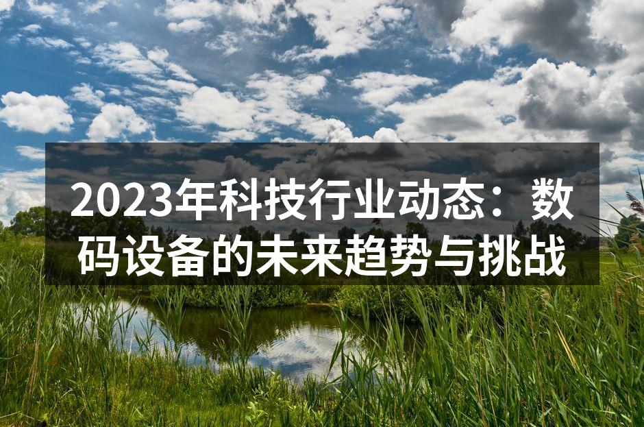 2023年科技行业动态：数码设备的未来趋势与挑战